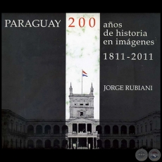 PARAGUAY 200 AOS DE HISTORIA EN IMGENES 1811 2011 - Autor: JORGE RUBIANI - Ao 2011